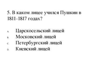 5. В каком лицее учился Пушкин в 1811-1817 годах? Царскосельский лицей Моско