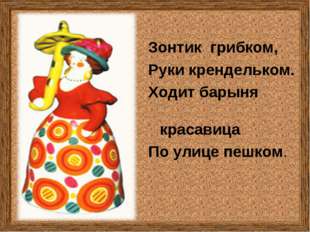 Зонтик грибком, Руки крендельком. Ходит барыня красавица По улице пешком. Зонтик грибком, Руки крендельком. Ходит барыня красавица По улице пешком.
