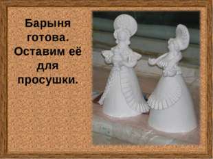 Барыня готова. Оставим её для просушки. Барыня готова. Оставим её для просушки.