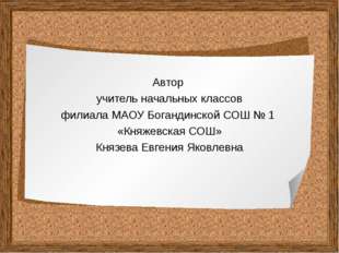 Автор учитель начальных классов филиала МАОУ Богандинской СОШ № 1 «Княжевская Автор учитель начальных классов филиала МАОУ Богандинской СОШ № 1 «Княжевская