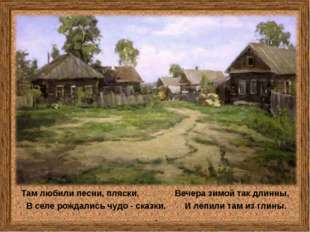 Там любили песни, пляски, Вечера зимой так длинны, В селе рождались чудо - ск Там любили песни, пляски, Вечера зимой так длинны, В селе рождались чудо - ск